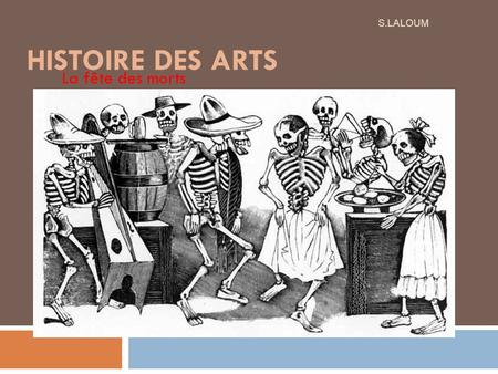 Histoire des Arts S.LALOUM La fête des morts.