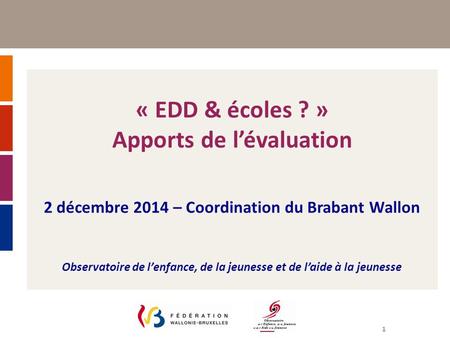 1 « EDD & écoles ? » Apports de l’évaluation 2 décembre 2014 – Coordination du Brabant Wallon Observatoire de l’enfance, de la jeunesse et de l’aide à.