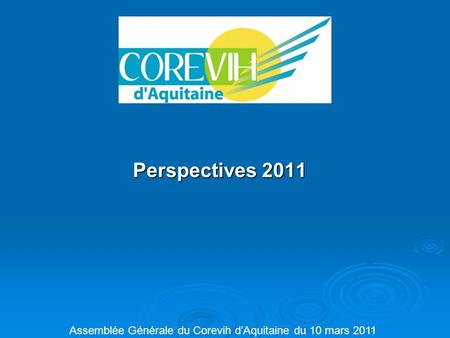 Perspectives 2011 Assemblée Générale du Corevih d’Aquitaine du 10 mars 2011.