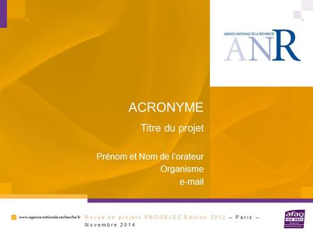 Titre du projet ACRONYME Prénom et Nom de l’orateur Organisme e-mail Revue de projets PROGELEC Edition 2012 – Paris – Novembre 2014.