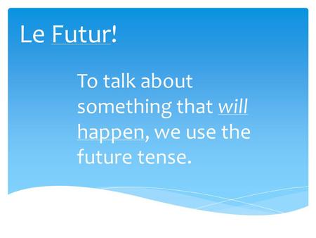 Le Futur! To talk about something that will happen, we use the future tense.
