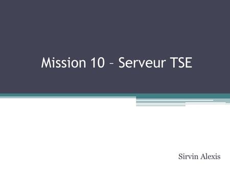 Mission 10 – Serveur TSE Sirvin Alexis. Contexte Mise en place d’une prise à distance sur les serveurs. Mise en place de clients légers au lieu des clients.