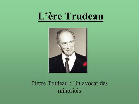 L’ère Trudeau Pierre Trudeau : Un avocat des minorités.