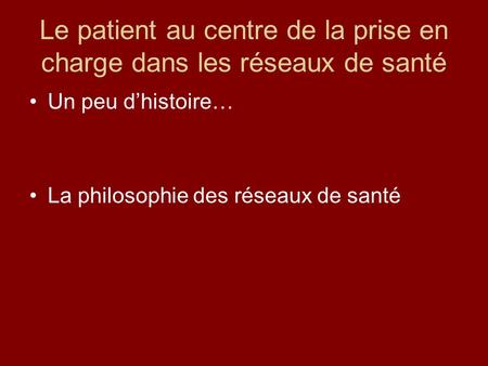 Le patient au centre de la prise en charge dans les réseaux de santé Un peu d’histoire… La philosophie des réseaux de santé.