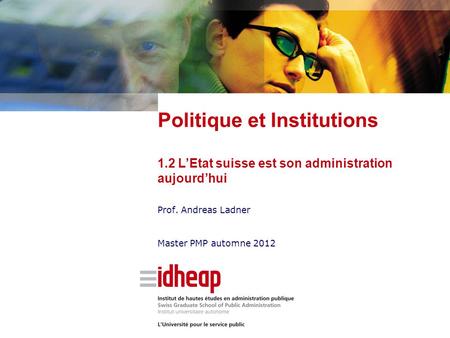 Prof. Andreas Ladner Master PMP automne 2012 Politique et Institutions 1.2 L’Etat suisse est son administration aujourd’hui.