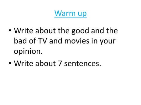 Warm up Write about the good and the bad of TV and movies in your opinion. Write about 7 sentences.