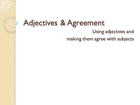 Adjectives & Agreement Using adjectives and making them agree with subjects.
