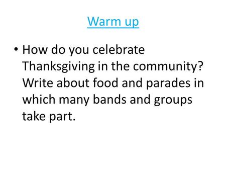 Warm up How do you celebrate Thanksgiving in the community? Write about food and parades in which many bands and groups take part.