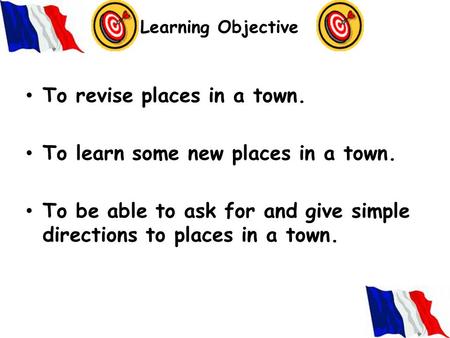 Learning Objective To revise places in a town. To learn some new places in a town. To be able to ask for and give simple directions to places in a town.