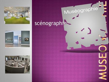 Scénographie. La muséographie permet de concevoir l’organisation des espaces publics ou privés de présentation d’œuvres d’art en musées, galeries, expo.
