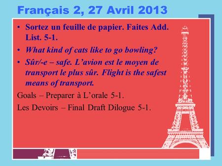 Français 2, 27 Avril 2013 Sortez un feuille de papier. Faites Add. List. 5-1. What kind of cats like to go bowling? Sûr/-e – safe. L’avion est le moyen.