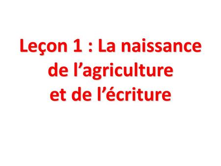 Leçon 1 : La naissance de l’agriculture et de l’écriture