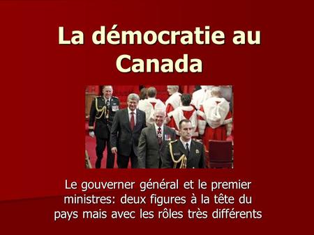 La démocratie au Canada Le gouverner général et le premier ministres: deux figures à la tête du pays mais avec les rôles très différents.