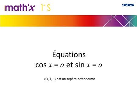 Équations cos x = a et sin x = a (O, I, J) est un repère orthonormé.