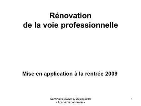 Séminaire MGI 24 & 25 juin 2010 - Académie de Nantes - 1 Rénovation de la voie professionnelle Mise en application à la rentrée 2009.