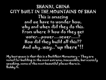 SHANXI, CHINA CITY BUILT IN THE MOUNTAINS OF SHAN This is amazing and we have to wonder how, why and when did they do this. From where & how do they get.