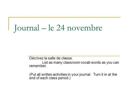 Journal – le 24 novembre Décrivez la salle de classe. List as many classroom vocab words as you can remember. (Put all written activities in your journal.