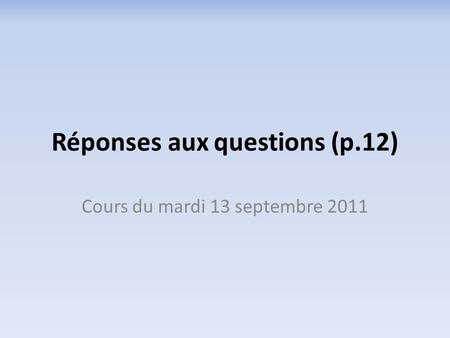 Réponses aux questions (p.12) Cours du mardi 13 septembre 2011.