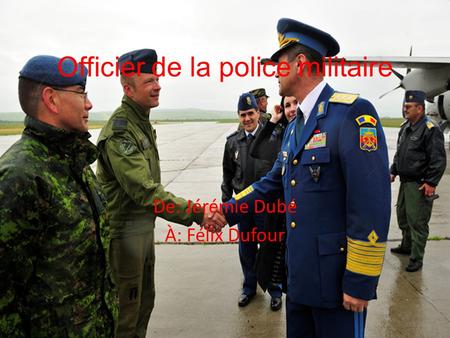 Officier de la police militaire De: Jérémie Dubé À: Félix Dufour.