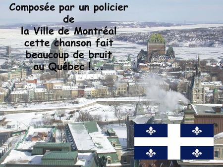 Composée par un policier de la Ville de Montréal cette chanson fait beaucoup de bruit au Québec !...