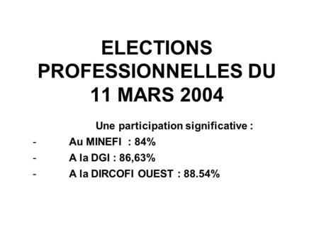 ELECTIONS PROFESSIONNELLES DU 11 MARS 2004 Une participation significative : -Au MINEFI : 84% -A la DGI : 86,63% -A la DIRCOFI OUEST : 88.54%