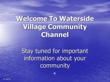 Welcome To Waterside Village Community Channel Stay tuned for important information about your community 22 Jul 05.