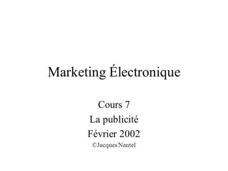 Marketing Électronique Cours 7 La publicité Février 2002 ©Jacques Nantel.