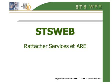 Diffusion Nationale TOULOUSE – Décembre 2008 STSWEB Rattacher Services et ARE.