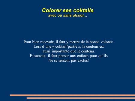 Colorer ses coktails avec ou sans alcool… Pour bien recevoir, il faut y mettre de la bonne volonté. Lors d’une « coktail’partie », la couleur est aussi.