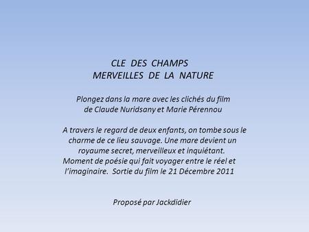 CLE DES CHAMPS MERVEILLES DE LA NATURE Plongez dans la mare avec les clichés du film de Claude Nuridsany et Marie Pérennou A travers le regard de deux.