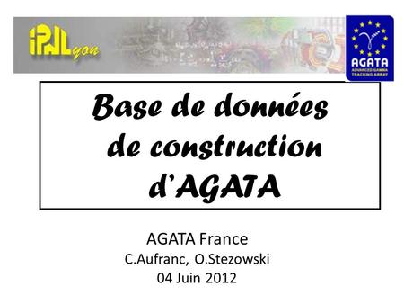 Base de données de construction d’AGATA AGATA France C.Aufranc, O.Stezowski 04 Juin 2012.