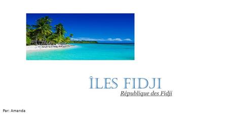Îles Fidji République des Fidji Par: Amanda.