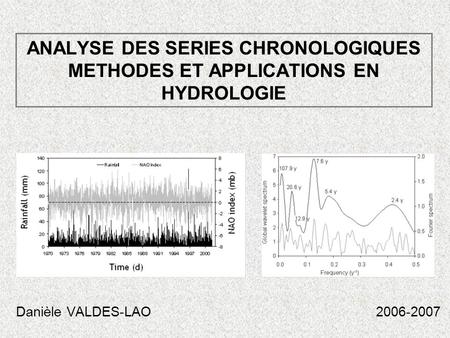 ANALYSE DES SERIES CHRONOLOGIQUES METHODES ET APPLICATIONS EN HYDROLOGIE Danièle VALDES-LAO 2006-2007.