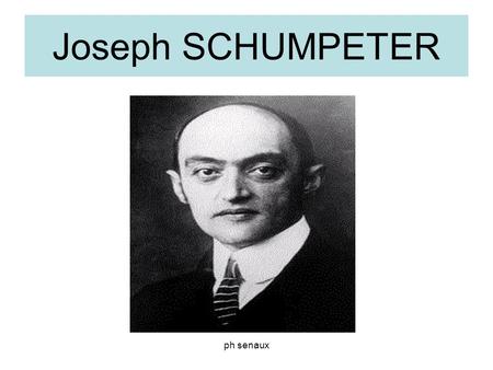 Ph senaux Joseph SCHUMPETER. ph senaux Joseph Scumpeter DATES : 1883 - 1950 Nationalité: autrichien Ecole de pensée : hétérodoxe.