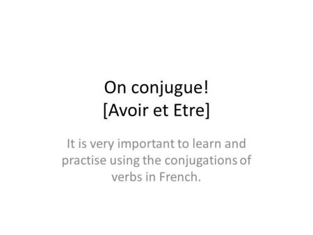 On conjugue! [Avoir et Etre] It is very important to learn and practise using the conjugations of verbs in French.