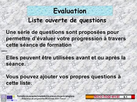 Nico-hop-eval 9.1 Formation du personnel hospitalier à la prise en charge du tabagisme Adapation du programme Nicomède DGS France Liste ouverte de questions.