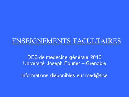 ENSEIGNEMENTS FACULTAIRES DES de médecine générale 2010 Université Joseph Fourier – Grenoble Informations disponibles sur