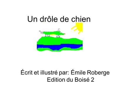Un drôle de chien Écrit et illustré par: Émile Roberge Edition du Boisé 2.