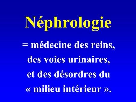 Néphrologie = médecine des reins, des voies urinaires,