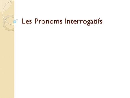 Les Pronoms Interrogatifs. Definition Interrogative pronouns essentially translate to mean “which one(s)” EXEMPLE ◦ There are two pens here. Which one.