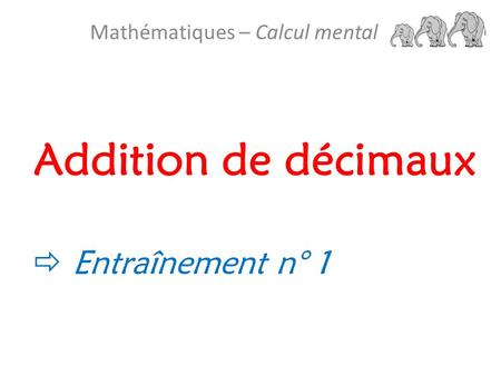 Addition de décimaux Mathématiques – Calcul mental  Entraînement n° 1.