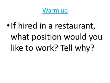 Warm up If hired in a restaurant, what position would you like to work? Tell why?
