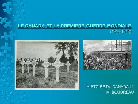 LE CANADA ET LA PREMIERE GUERRE MONDIALE (1914-1918) HISTOIRE DU CANADA 11 M. BOUDREAU.