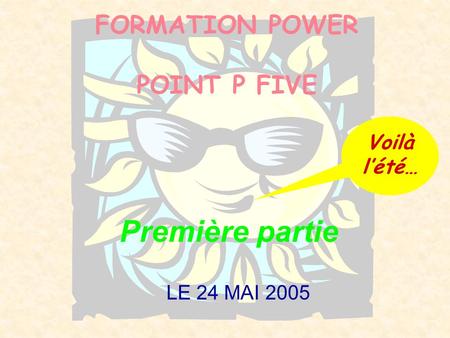 FORMATION POWER POINT P FIVE LE 24 MAI 2005 Voilà l’été… Première partie.
