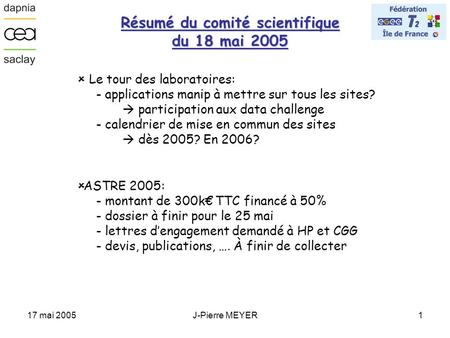 17 mai 2005J-Pierre MEYER1 Résumé du comité scientifique du 18 mai 2005  Le tour des laboratoires: - applications manip à mettre sur tous les sites? 