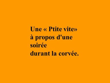 Une « Ptite vite» à propos d'une soirée durant la corvée.