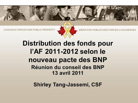 CANADIAN FORCES NON-PUBLIC PROPERTY BIENS NON PUBLICS DES FORCES CANADIENNES Distribution des fonds pour l’AF 2011-2012 selon le nouveau pacte des BNP.