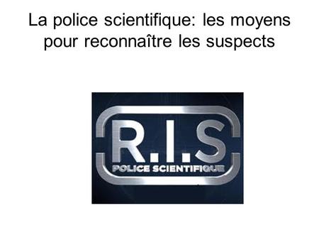 La police scientifique: les moyens pour reconnaître les suspects.