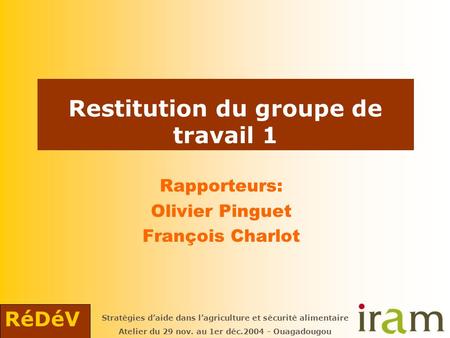 RéDéV Stratégies d’aide dans l’agriculture et sécurité alimentaire Atelier du 29 nov. au 1er déc.2004 - Ouagadougou Restitution du groupe de travail 1.