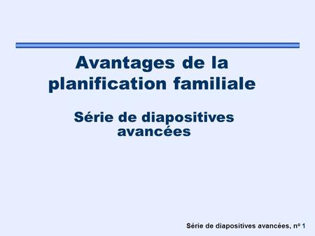 Série de diapositives avancées, n o 1 Avantages de la planification familiale Série de diapositives avancées.